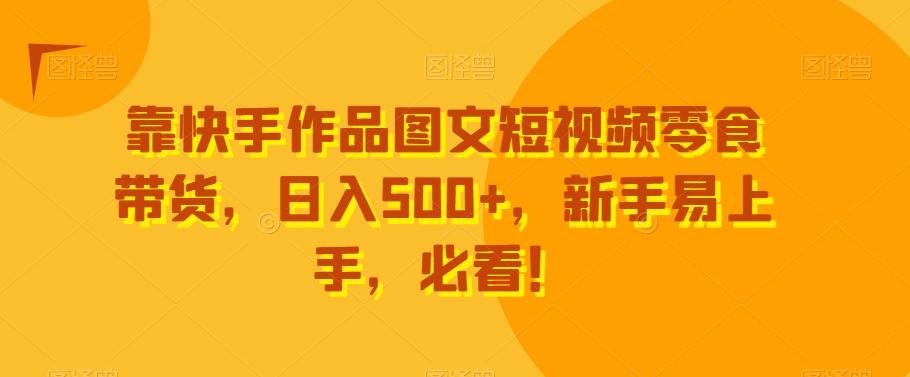 靠快手作品图文短视频零食带货，日入500+，新手易上手，必看！_就是爱分享