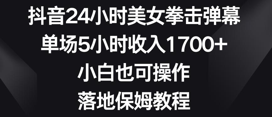 抖音24小时美女拳击弹幕，单场5小时收入1700+，小白也可操作，落地保姆教程【揭秘】_就是爱分享