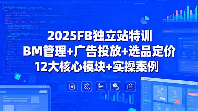 （15962期）2025FB独立站特训，BM管理+广告投放+选品定价，12大核心模块+实操案例_就是爱分享