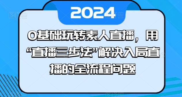 0基础玩转素人直播，用“直播三步法”解决入局直播的全流程问题_就是爱分享