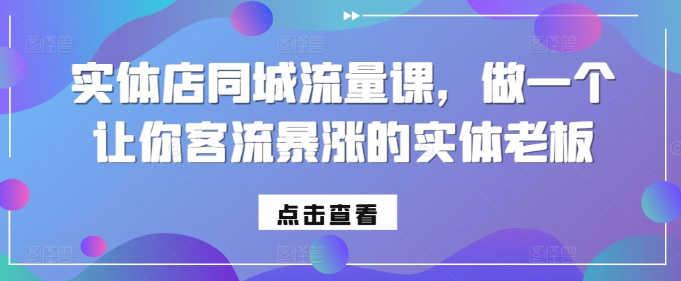 实体店同城流量课，做一个让你客流暴涨的实体老板_就是爱分享