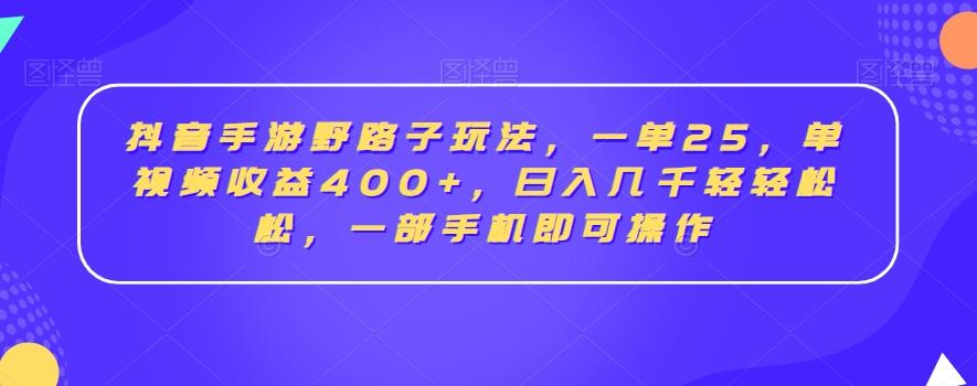 抖音手游野路子玩法，一单25，单视频收益400+，日入几千轻轻松松，一部手机即可操作【揭秘】_就是爱分享