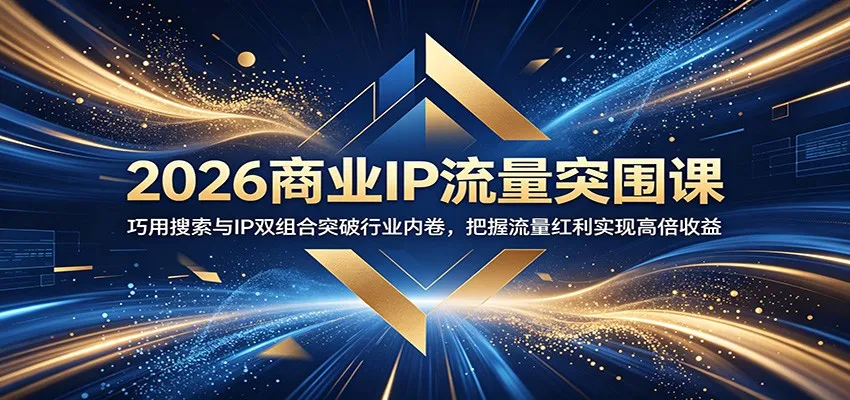 2026商业IP流量突围课:巧用搜索与IP双组合突破行业内卷,把握流量红利实现高倍收益_一起云网创
