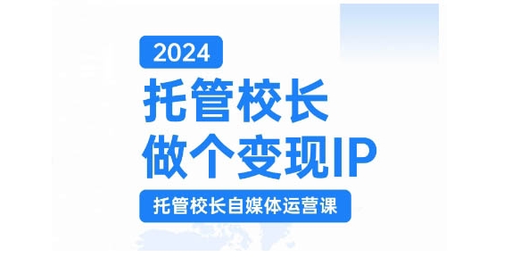 2024托管校长做个变现IP，托管校长自媒体运营课，利用短视频实现校区利润翻番_就是爱分享