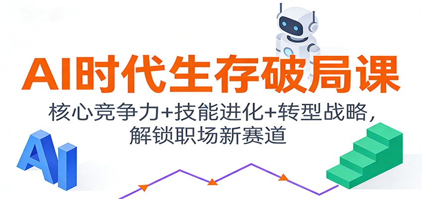 AI时代生存破局课:核心竞争力+技能进化+转型战略,解锁职场新赛道_就是爱分享