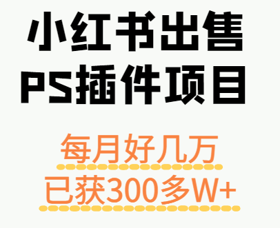 小红书出售PS插件项目，每月都收入好几万，长期操作已获利300多W+_就是爱分享