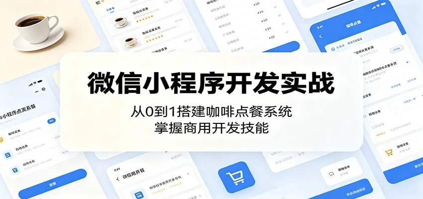 微信小程序开发实战:从0到1搭建咖啡点餐系统,掌握商用开发技能_一起云网创