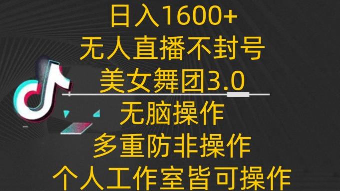 日入1600+，不封号无人直播美女舞团3.0，无脑操作多重防非操作，个人工作制皆可操作【揭秘】_就是爱分享