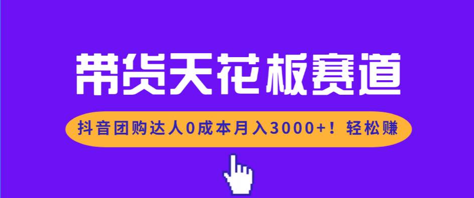 （17052期）带货天花板赛道，抖音团购达人0成本月入3000+!轻松赚_就是爱分享