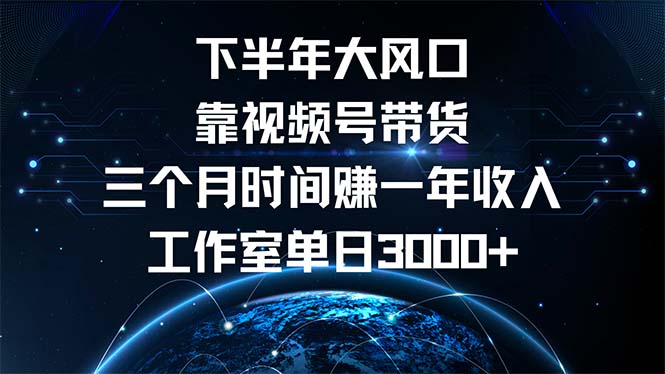 下半年风口项目，靠视频号带货三个月时间赚一年收入，工作室单日3000+_就是爱分享