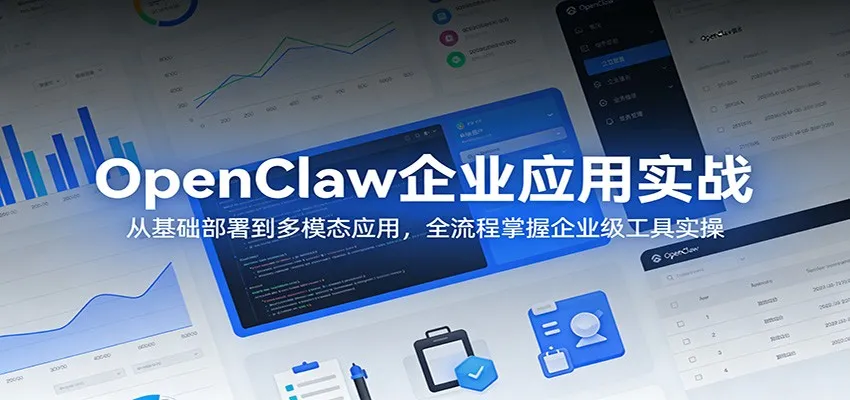 OpenClaw企业应用实战：从基础部署到多模态应用，全流程掌握企业级工具实操_就是爱分享