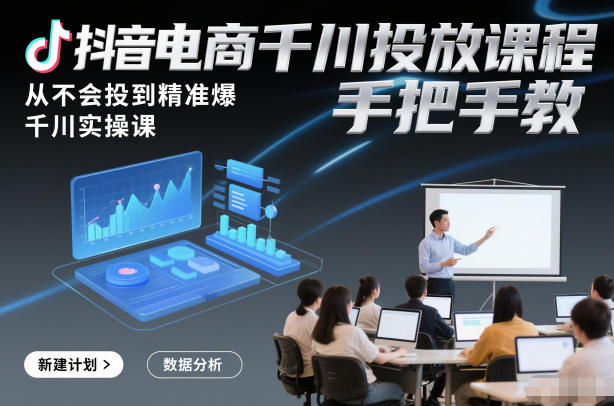 抖音电商千川投放课程，从不会投到精准爆，千川实操课，手把手教_就是爱分享