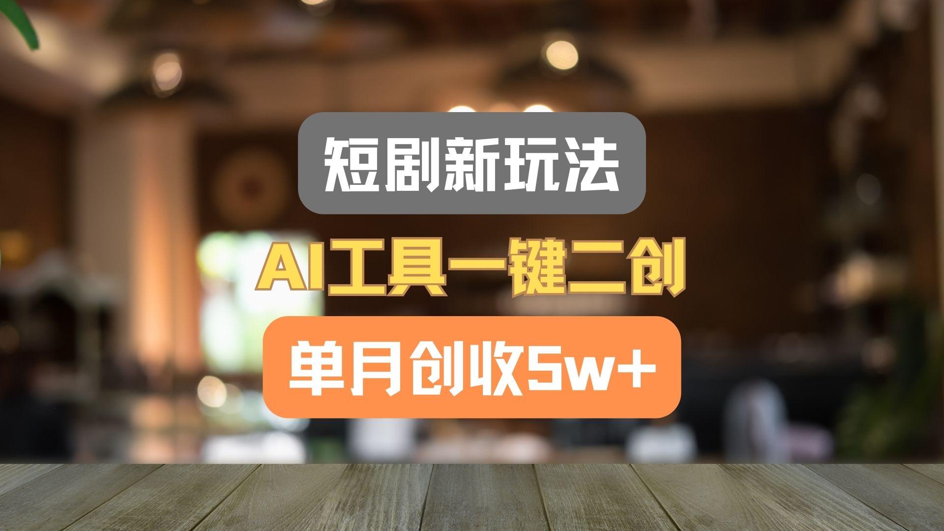 短剧新玩法，AI工具一键二创，单月创收5w+！_就是爱分享