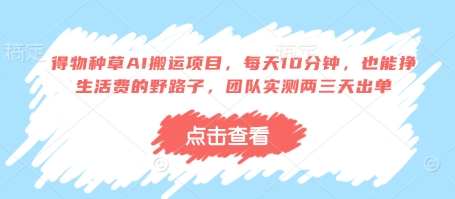 得物种草AI搬运项目，每天10分钟，也能挣生活费的野路子，团队实测两三天出单_就是爱分享