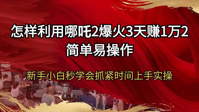 怎样利用哪吒2爆火3天赚1万2简单易操作新手小白秒学会抓紧时间上手实操_就是爱分享