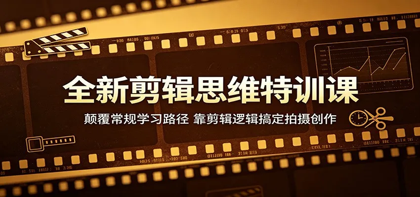 全新剪辑思维特训课：颠覆常规学习路径，靠剪辑逻辑搞定拍摄创作_就是爱分享