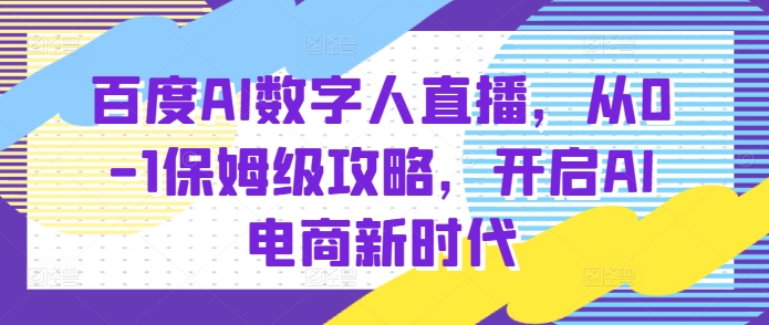 百度AI数字人直播带货，从0-1保姆级攻略，开启AI电商新时代_就是爱分享