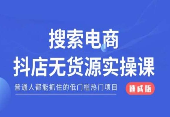 搜索电商抖店无货源必修课，普通人都能抓住的低门槛热门项目【速成版】_就是爱分享