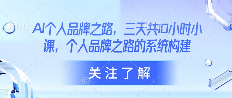 AI个人品牌之路，​三天共10小时小课，个人品牌之路的系统构建_就是爱分享