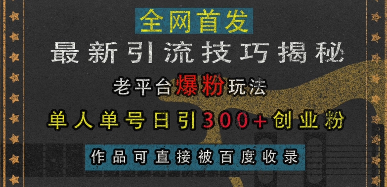最新引流技巧揭秘，老平台爆粉玩法，单人单号日引300+创业粉，作品可直接被百度收录_就是爱分享