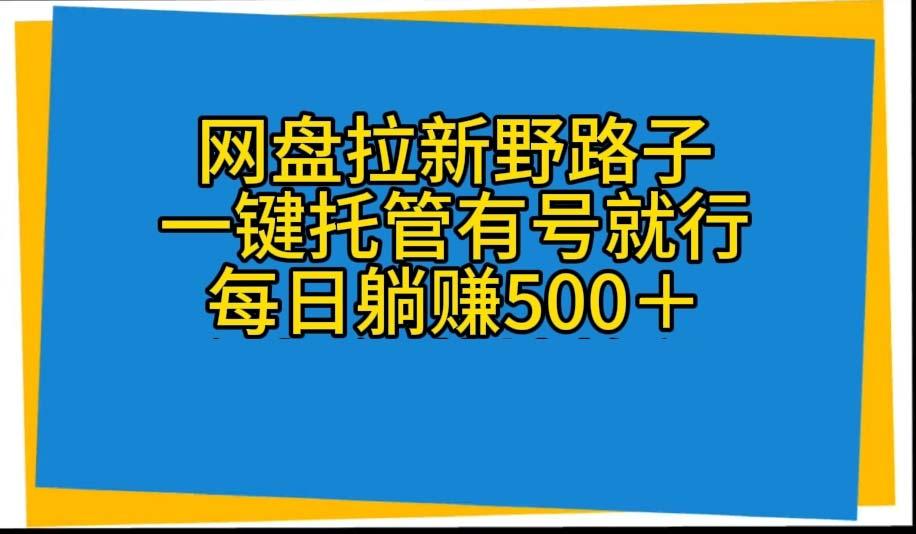 网盘拉新野路子，一键托管有号就行，全自动代发视频，每日躺赚500＋_就是爱分享