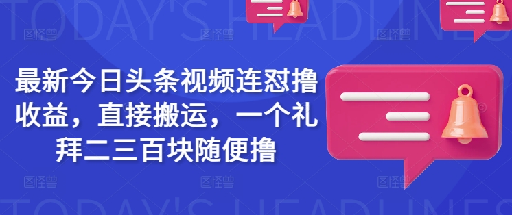 最新今日头条视频连怼撸收益，直接搬运，一个礼拜二三百块随便撸_就是爱分享