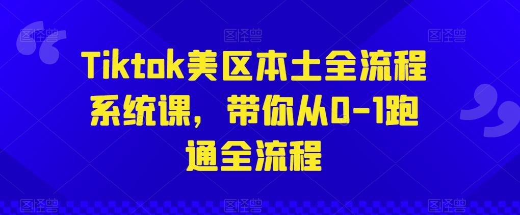 Tiktok美区本土全流程系统课，带你从0-1跑通全流程_就是爱分享