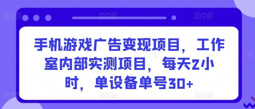 手机游戏广告变现项目，工作室内部实测项目，每天2小时，单设备单号30+【揭秘】_就是爱分享