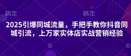 2025引爆同城流量，手把手教你抖音同城引流，上万家实体店实战营销经验_就是爱分享