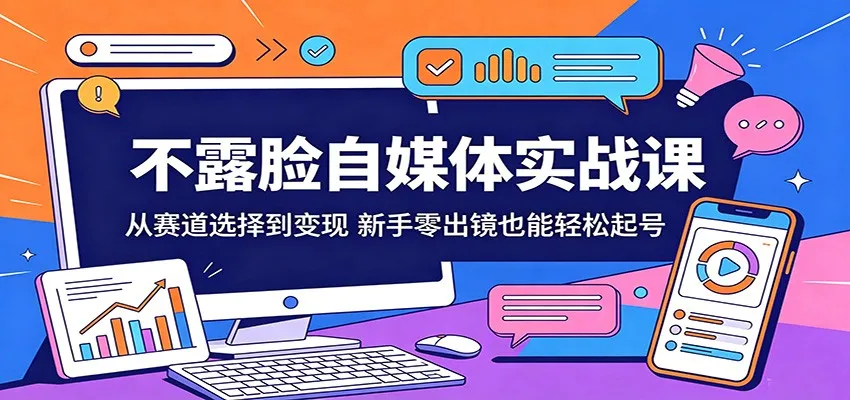 不露脸自媒体实战课:从赛道选择到变现,新手零出镜也能轻松起号_一起云网创