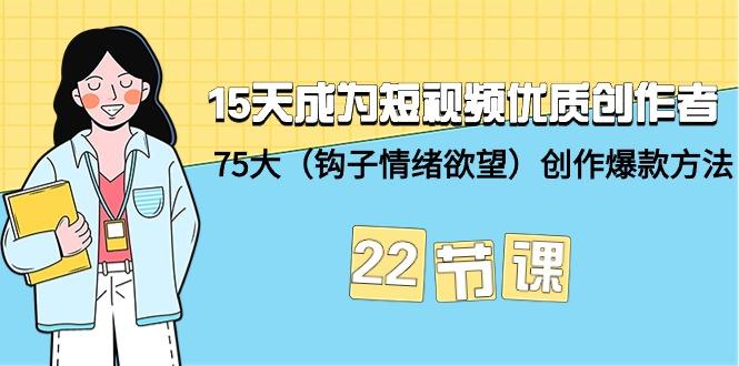 (9476期)15天成为短视频-优质创作者+75大(钩子-情绪欲望)创作爆款方法-22节课_就是爱分享