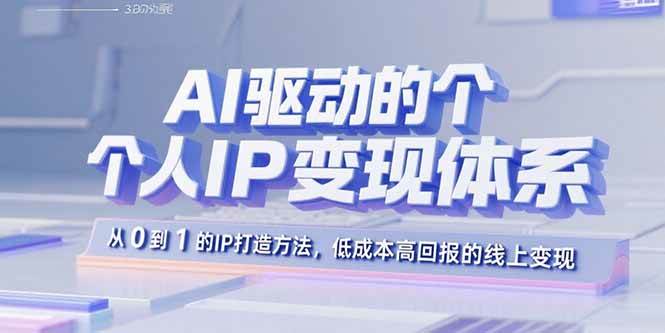 (15895期)AI驱动的个人IP变现体系:从0到1的IP打造方法,低成本高回报的线上变现_就是爱分享