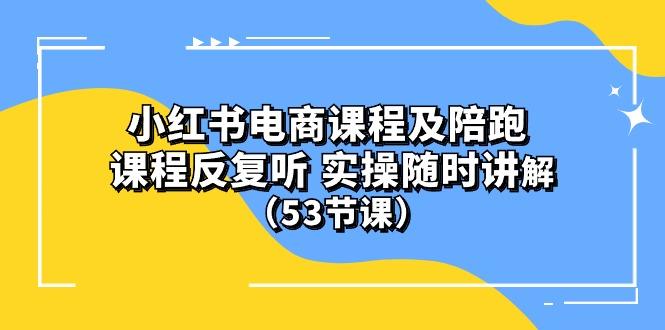 小红书电商课程陪跑课 课程反复听 实操随时讲解 (53节课_就是爱分享