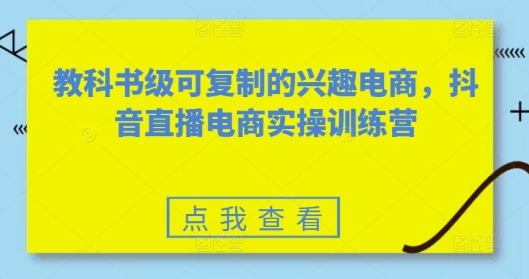 教科书级可复制的兴趣电商，抖音直播电商实操训练营_就是爱分享