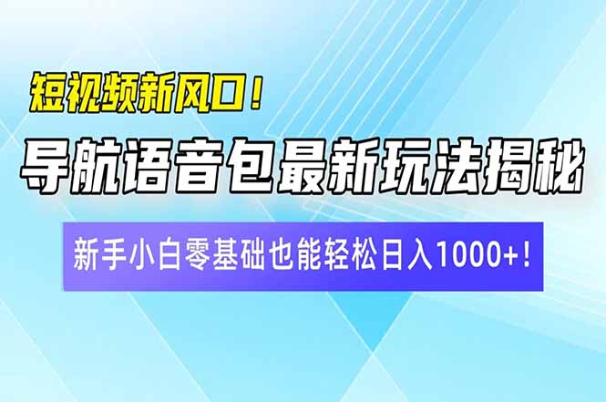 短视频新风口！导航语音包最新玩法揭秘，新手小白零基础也能轻松日入10..._就是爱分享