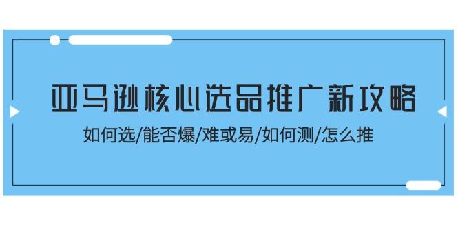 亚马逊核心选品推广新攻略！如何选/能否爆/难或易/如何测/怎么推_就是爱分享