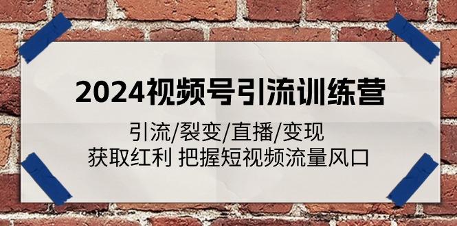 2024视频号引流训练营：引流/裂变/直播/变现 获取红利 把握短视频流量风口_就是爱分享