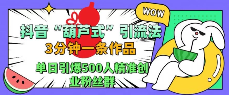 抖音葫芦式引流法，三分钟一条作品，单日引爆抖音500人精准创业粉丝群【揭秘】_就是爱分享