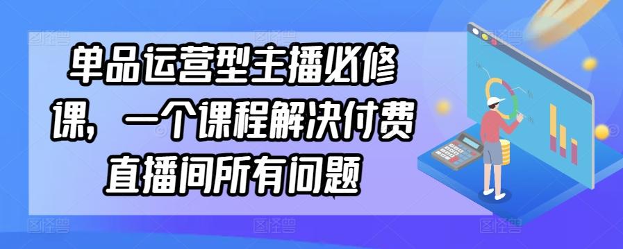 单品运营型主播必修课，一个课程解决付费直播间所有问题_就是爱分享