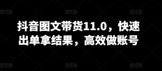 抖音图文带货11.0，快速出单拿结果，高效做账号_就是爱分享