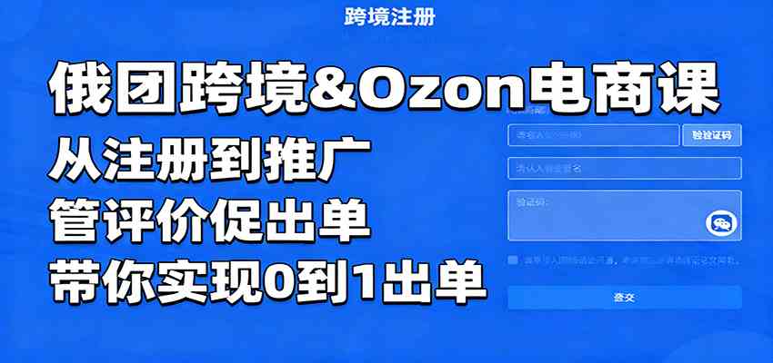 俄团跨境&Ozon电商课：从注册到推广，管评价促出单，带你实现0到1出单_就是爱分享