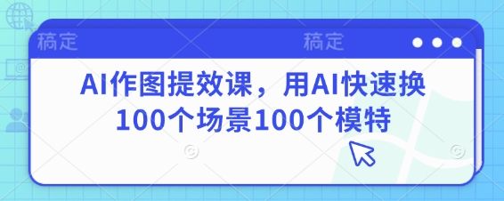 AI作图提效课，用AI快速换100个场景100个模特_就是爱分享