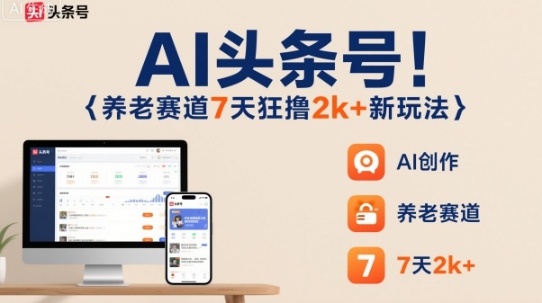 AI头条号，7天狂撸2k+，做养老赛道，新风口新玩法_就是爱分享