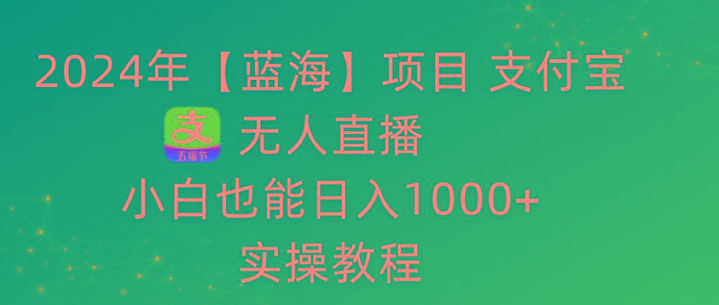 2024年【蓝海】项目 支付宝无人直播 小白也能日入1000+  实操教程_就是爱分享