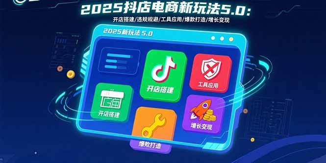 （15796期）2025抖店电商新玩法5.0：开店搭建/违规规避/工具应用,快速掌握基础运营…_就是爱分享