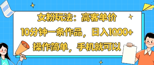 女粉玩法:高客单价,10分钟一条作品,日入1k+操作简单,手机就可以_就是爱分享
