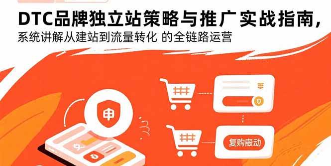 (15818期)DTC品牌独立站策略与推广实战指南,系统讲解从建站到流量转化的全链路运营_就是爱分享