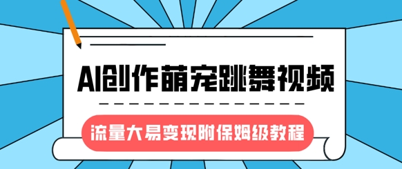 最新风口项目，AI创作萌宠跳舞视频，流量大易变现，附保姆级教程_就是爱分享