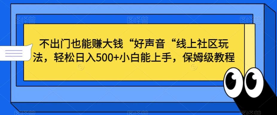 不出门也能赚大钱“好声音“线上社区玩法，轻松日入500+小白能上手，保姆级教程【揭秘】_就是爱分享