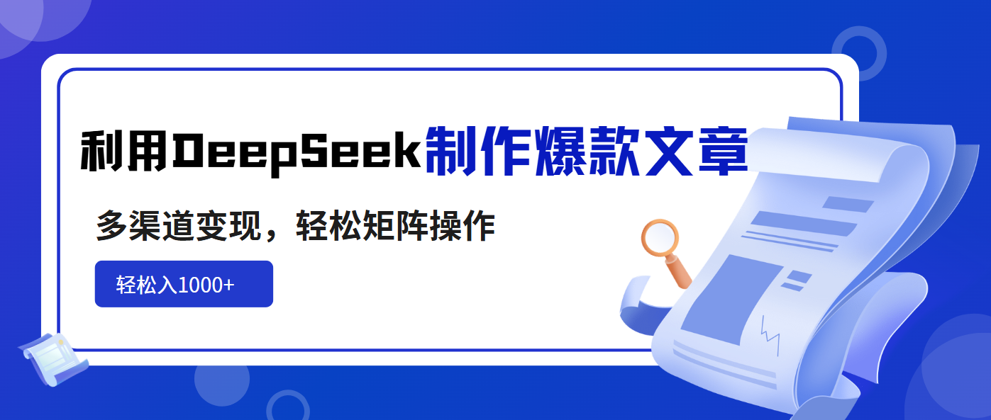 利用DeepSeek制作爆款文章，多渠道变现，轻松矩阵操作，轻松日入1000+_就是爱分享